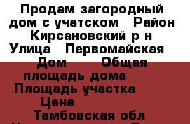 Продам загородный дом с учатском › Район ­ Кирсановский р-н › Улица ­ Первомайская › Дом ­ 9 › Общая площадь дома ­ 43 › Площадь участка ­ 60 › Цена ­ 1 700 000 - Тамбовская обл. Недвижимость » Дома, коттеджи, дачи продажа   